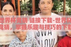 世界杯竞猜 链接下载-世界杯竞猜，掌握乐趣与技巧的下载之旅