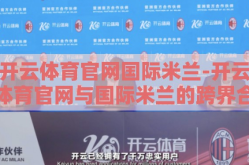 开云体育官网国际米兰-开云体育官网与国际米兰的跨界合作，创新与激情的双重碰撞