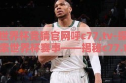 世界杯竞猜官网呼c77,tv-探索世界杯赛事——揭秘c77.tv官网竞猜新体验