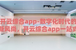开云综合app-数字化时代的新风尚，开云综合app一站式生活新体验