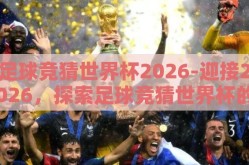 足球竞猜世界杯2026-迎接2026，探索足球竞猜世界杯的激情与未来