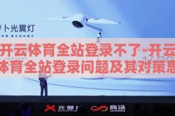 开云体育全站登录不了-开云体育全站登录问题及其对策思考