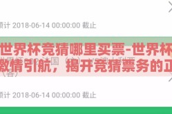 世界杯竞猜哪里买票-世界杯激情引航，揭开竞猜票务的正确购买渠道