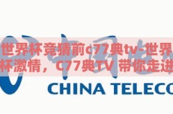 世界杯竞猜前c77典tv-世界杯激情，C77典TV 带你走进竞猜盛宴