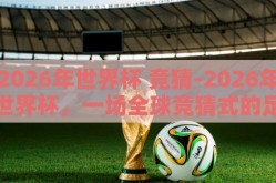 2026年世界杯 竞猜-2026年世界杯，一场全球竞猜式的足球盛宴