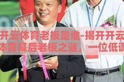 开云体育老板是谁-揭开开云体育幕后老板之谜，一位低调却力能扛鼎的商界巨头