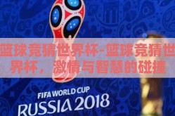篮球竞猜世界杯-篮球竞猜世界杯，激情与智慧的碰撞