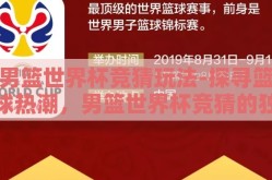 男篮世界杯竞猜玩法-探寻篮球热潮，男篮世界杯竞猜的独特玩法