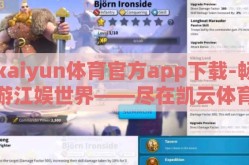 kaiyun体育官方app下载-畅游江娱世界——尽在凯云体育官方APP体验指南