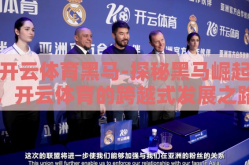 开云体育黑马-探秘黑马崛起，开云体育的跨越式发展之路