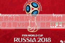 世界杯竞猜摩洛哥对伊朗推荐-摩洛哥VS伊朗，世界杯上的北非之鹰与波斯铁骑的激情较量
