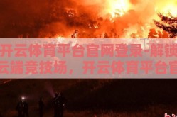开云体育平台官网登录-解锁云端竞技场，开云体育平台官网的精彩世界指南