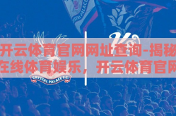 开云体育官网网址查询-揭秘在线体育娱乐，开云体育官网的导航与服务体验