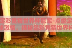 足彩竞猜世界杯冠军-点燃足球激情，揭秘足彩竞猜世界杯冠军的乐趣与智慧