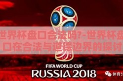 世界杯盘口合法吗?-世界杯盘口在合法与道德边界的探讨