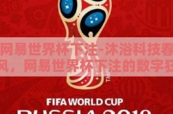 网易世界杯下注-沐浴科技春风，网易世界杯下注的数字狂欢