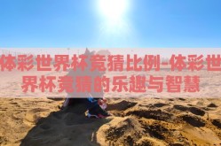 体彩世界杯竞猜比例-体彩世界杯竞猜的乐趣与智慧