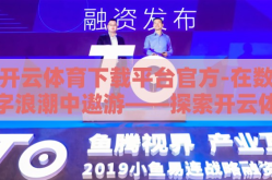 开云体育下载平台官方-在数字浪潮中遨游——探索开云体育官方下载平台的独特魅力