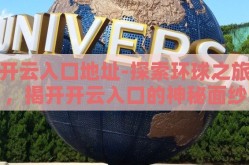 开云入口地址-探索环球之旅，揭开开云入口的神秘面纱
