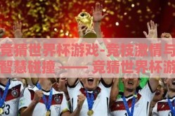 竞猜世界杯游戏-竞技激情与智慧碰撞 —— 竞猜世界杯游戏的魅力探索