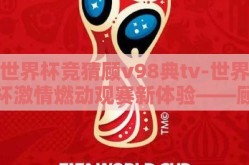 世界杯竞猜顾v98典tv-世界杯激情燃动观赛新体验——顾V98典TV竞猜之旅