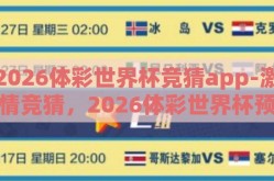 2026体彩世界杯竞猜app-激情竞猜，2026体彩世界杯预测新体验