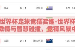 世界杯足球竞猜买谁-世界杯激情与智慧碰撞，竞猜风暴中的选择之道