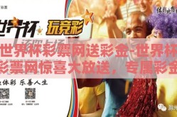世界杯彩票网送彩金-世界杯彩票网惊喜大放送，专属彩金大礼优享指南