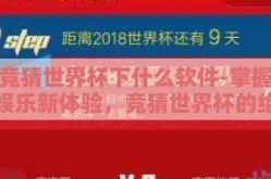 竞猜世界杯下什么软件-掌握娱乐新体验，竞猜世界杯的绝佳选择——解析热门竞猜软件
