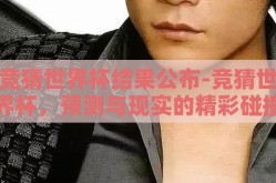 竞猜世界杯结果公布-竞猜世界杯，预测与现实的精彩碰撞