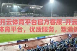 开云体育平台官方客服-开云体育平台，优质服务，塑造信任之桥