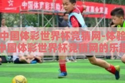 中国体彩世界杯竞猜网-体验中国体彩世界杯竞猜网的乐趣与机遇，一场足球与梦想的激情碰撞