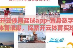 开云体育买球app-置身数字体育浪潮，探索开云体育买球APP的崭新体验