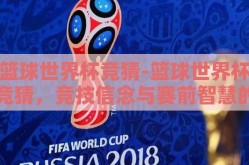 篮球世界杯竞猜-篮球世界杯竞猜，竞技信念与赛前智慧的火花碰撞