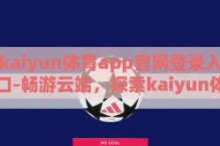 kaiyun体育app官网登录入口-畅游云端，探索kaiyun体育的官方登录之旅