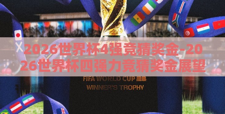 2026世界杯4强竞猜奖金-2026世界杯四强力竞猜奖金展望与球迷盛宴的期待