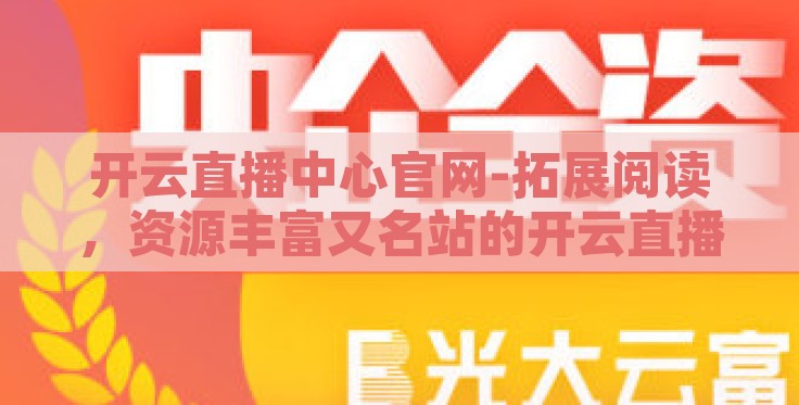 开云直播中心官网-拓展阅读,资源丰富又名站的开云直播中心官网 开云直播中心官网-拓展阅读,资源丰富又名站的开云直播中心官网