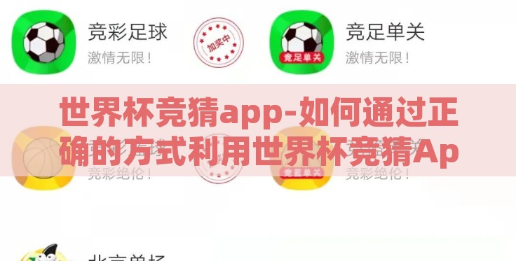 世界杯竞猜app-如何通过正确的方式利用世界杯竞猜App来提升娱乐体验 世界杯竞猜app-如何通过正确的方式利用世界杯竞猜App来提升娱乐体验