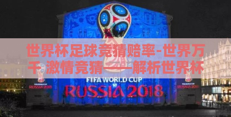 世界杯足球竞猜赔率-世界万千 激情竞猜——解析世界杯足球竞猜赔率的魅力与挑战 世界杯足球竞猜赔率-世界万千 激情竞猜——解析世界杯足球竞猜赔率的魅力与挑战