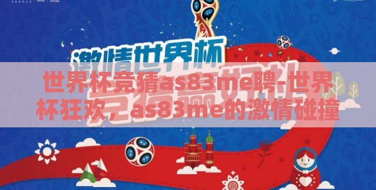 世界杯竞猜as83me聘-世界杯狂欢，as83me的激情碰撞与足球竞猜的乐趣