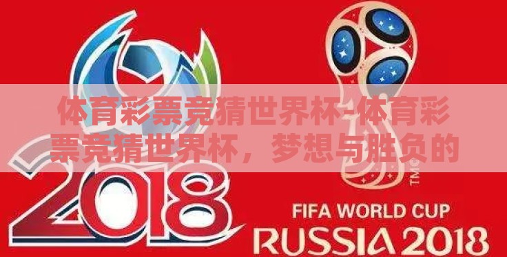 体育彩票竞猜世界杯-体育彩票竞猜世界杯,梦想与胜负的交织 体育彩票竞猜世界杯-体育彩票竞猜世界杯,梦想与胜负的交织