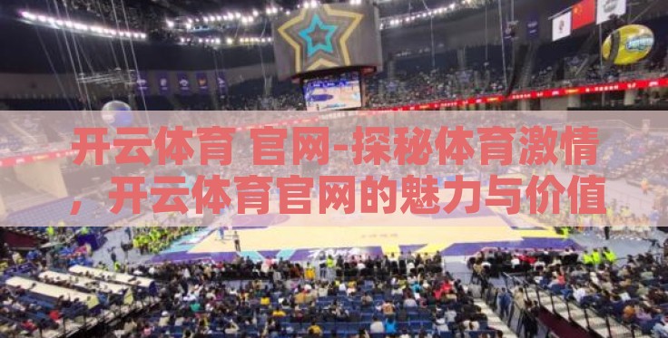 开云体育 官网-探秘体育激情,开云体育官网的魅力与价值 开云体育 官网-探秘体育激情,开云体育官网的魅力与价值