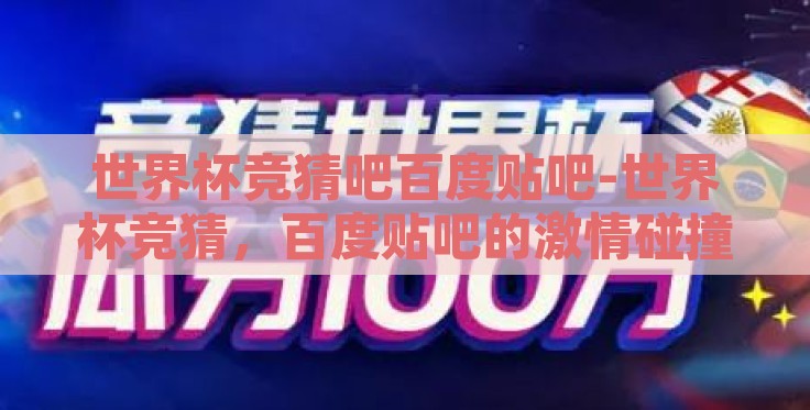 世界杯竞猜吧百度贴吧-世界杯竞猜,百度贴吧的激情碰撞与思维盛宴 世界杯竞猜吧百度贴吧-世界杯竞猜,百度贴吧的激情碰撞与思维盛宴