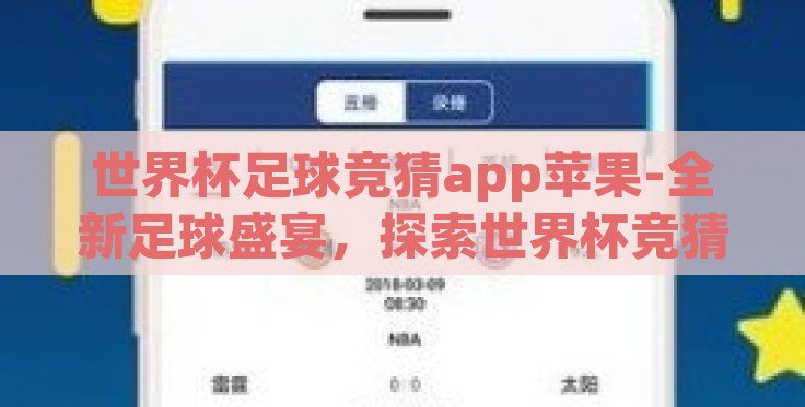 世界杯足球竞猜app苹果-全新足球盛宴，探索世界杯竞猜APP在苹果设备上的趣味体验