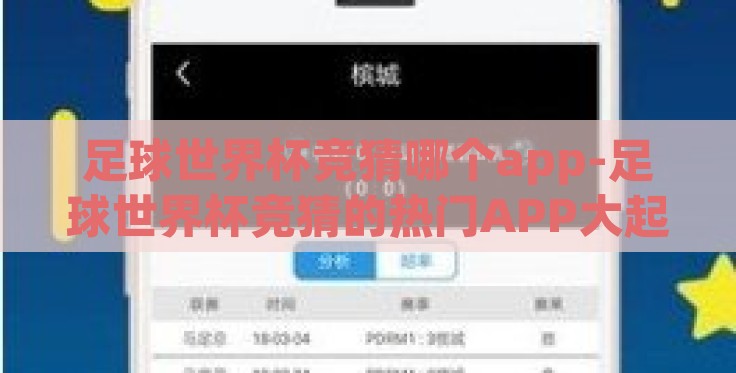 足球世界杯竞猜哪个app-足球世界杯竞猜的热门APP大起底,选对工具,乐趣加倍 足球世界杯竞猜哪个app-足球世界杯竞猜的热门APP大起底,选对工具,乐趣加倍
