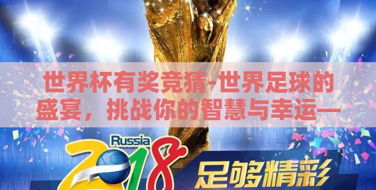 世界杯有奖竞猜-世界足球的盛宴，挑战你的智慧与幸运——揭秘世界杯有奖竞猜的魅力