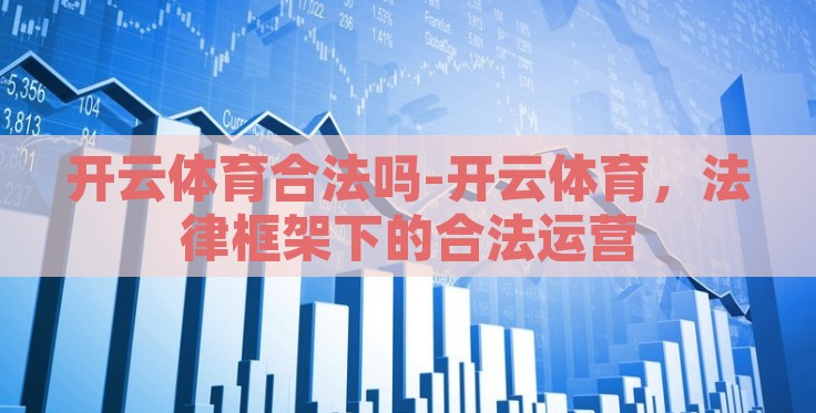开云体育合法吗-开云体育,法律框架下的合法运营 开云体育合法吗-开云体育,法律框架下的合法运营