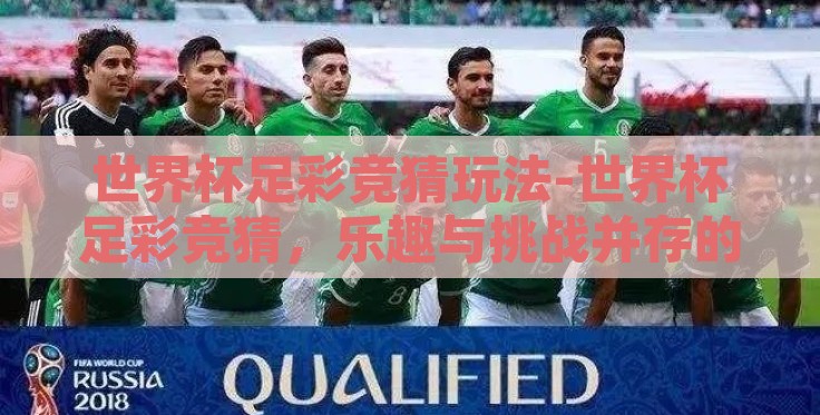 世界杯足彩竞猜玩法-世界杯足彩竞猜,乐趣与挑战并存的独特体验 世界杯足彩竞猜玩法-世界杯足彩竞猜,乐趣与挑战并存的独特体验