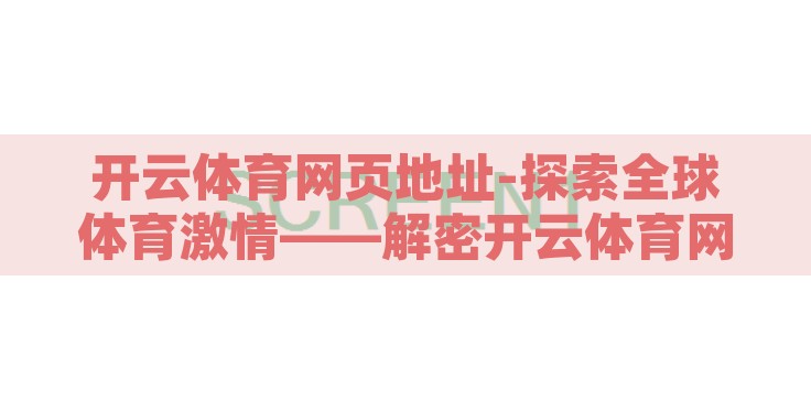 开云体育网页地址-探索全球体育激情——解密开云体育网页的独特魅力 开云体育网页地址-探索全球体育激情——解密开云体育网页的独特魅力