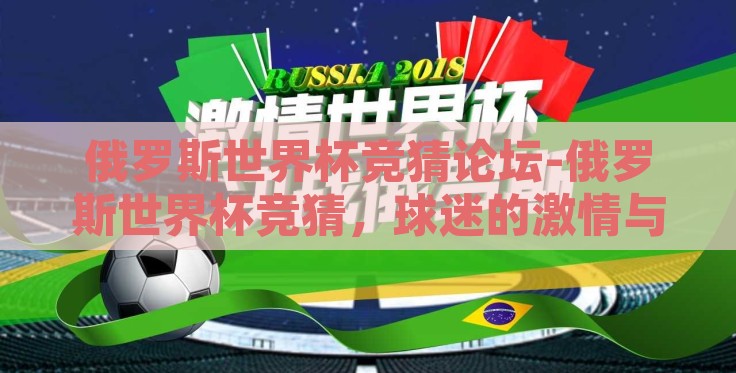 俄罗斯世界杯竞猜论坛-俄罗斯世界杯竞猜,球迷的激情与智慧的碰撞 俄罗斯世界杯竞猜论坛-俄罗斯世界杯竞猜,球迷的激情与智慧的碰撞